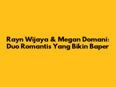 Rayn Wijaya & Megan Domani: Duo Romantis Yang Bikin Baper