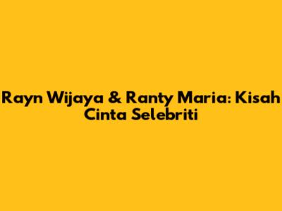 Rayn Wijaya & Ranty Maria: Kisah Cinta Selebriti