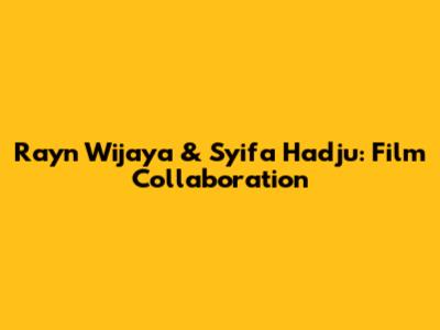 Rayn Wijaya & Syifa Hadju: Film Collaboration