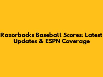 Razorbacks Baseball Scores: Latest Updates & ESPN Coverage