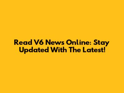 Read V6 News Online: Stay Updated With The Latest!