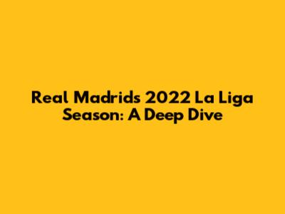Real Madrid's 2022 La Liga Season: A Deep Dive