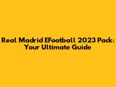 Real Madrid EFootball 2023 Pack: Your Ultimate Guide