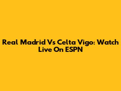 Real Madrid Vs Celta Vigo: Watch Live On ESPN