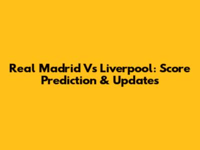 Real Madrid Vs Liverpool: Score Prediction & Updates