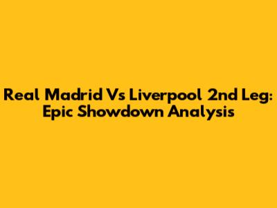 Real Madrid Vs Liverpool 2nd Leg: Epic Showdown Analysis