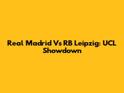 Real Madrid Vs RB Leipzig: UCL Showdown