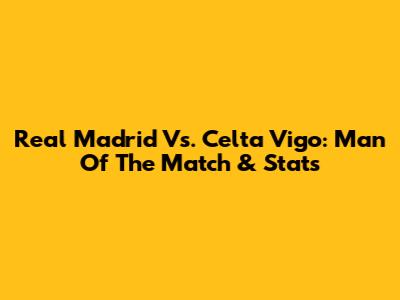 Real Madrid Vs. Celta Vigo: Man Of The Match & Stats