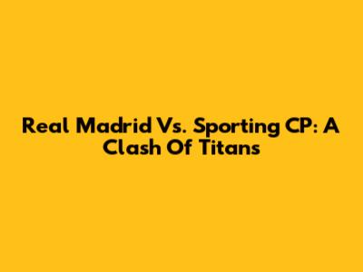 Real Madrid Vs. Sporting CP: A Clash Of Titans
