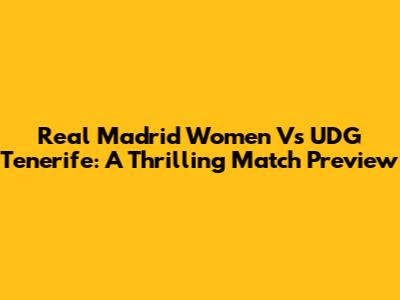 Real Madrid Women Vs UDG Tenerife: A Thrilling Match Preview