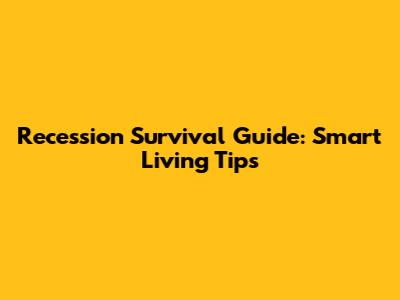 Recession Survival Guide: Smart Living Tips