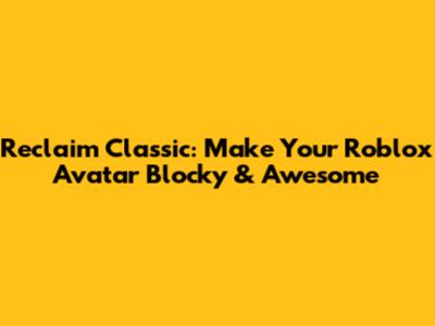 Reclaim Classic: Make Your Roblox Avatar Blocky & Awesome