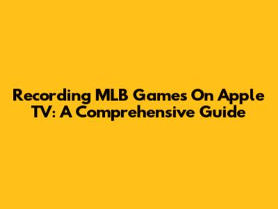 Recording MLB Games On Apple TV: A Comprehensive Guide