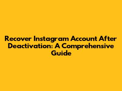 Recover Instagram Account After Deactivation: A Comprehensive Guide