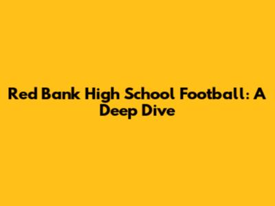 Red Bank High School Football: A Deep Dive