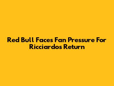 Red Bull Faces Fan Pressure For Ricciardo's Return