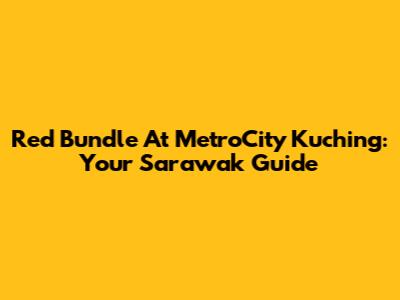 Red Bundle At MetroCity Kuching: Your Sarawak Guide