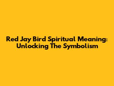Red Jay Bird Spiritual Meaning: Unlocking The Symbolism