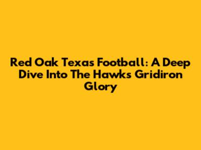 Red Oak Texas Football: A Deep Dive Into The Hawks' Gridiron Glory