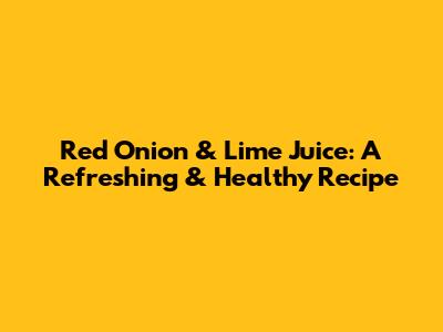 Red Onion & Lime Juice: A Refreshing & Healthy Recipe