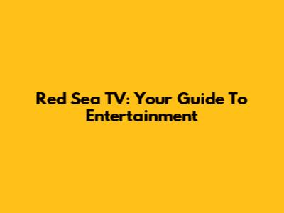 Red Sea TV: Your Guide To Entertainment
