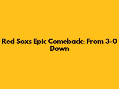 Red Sox's Epic Comeback: From 3-0 Down