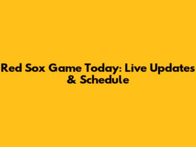 Red Sox Game Today: Live Updates & Schedule