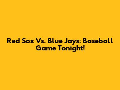 Red Sox Vs. Blue Jays: Baseball Game Tonight!