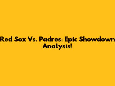 Red Sox Vs. Padres: Epic Showdown Analysis!