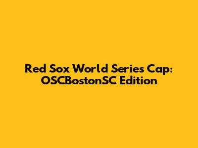 Red Sox World Series Cap: OSCBostonSC Edition