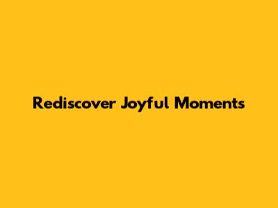 Rediscover Joyful Moments