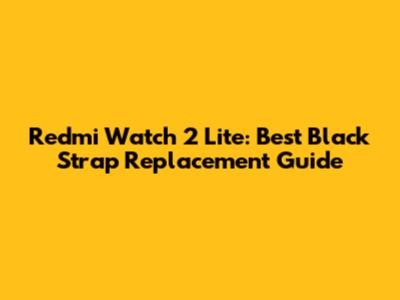 Redmi Watch 2 Lite: Best Black Strap Replacement Guide