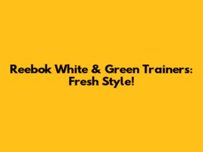 Reebok White & Green Trainers: Fresh Style!