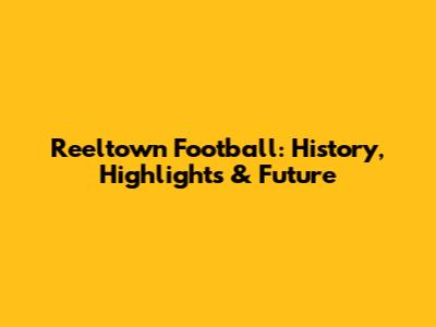 Reeltown Football: History, Highlights & Future