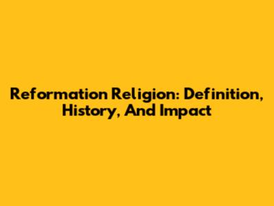 Reformation Religion: Definition, History, And Impact