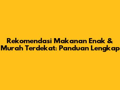 Rekomendasi Makanan Enak & Murah Terdekat: Panduan Lengkap