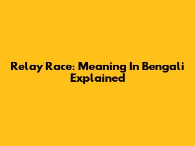 Relay Race: Meaning In Bengali Explained