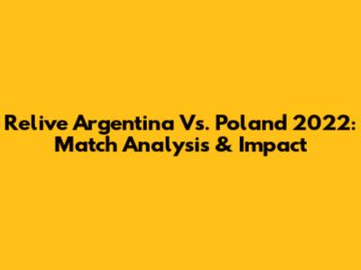 Relive Argentina Vs. Poland 2022: Match Analysis & Impact