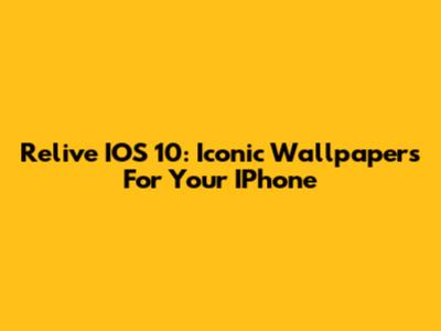 Relive IOS 10: Iconic Wallpapers For Your IPhone