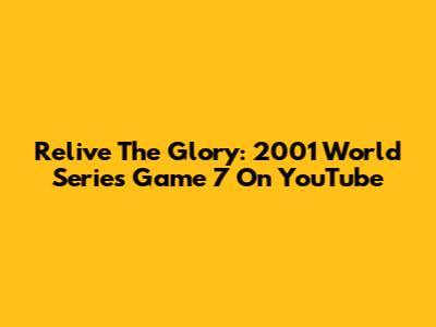 Relive The Glory: 2001 World Series Game 7 On YouTube