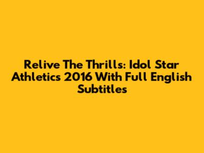 Relive The Thrills: Idol Star Athletics 2016 With Full English Subtitles