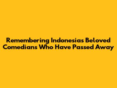 Remembering Indonesia's Beloved Comedians Who Have Passed Away