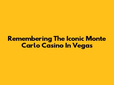 Remembering The Iconic Monte Carlo Casino In Vegas