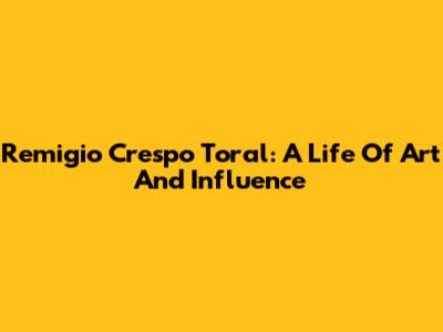 Remigio Crespo Toral: A Life Of Art And Influence