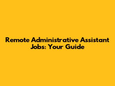 Remote Administrative Assistant Jobs: Your Guide