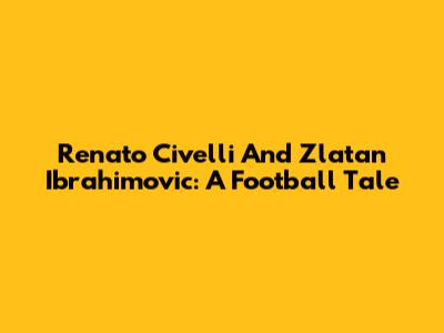 Renato Civelli And Zlatan Ibrahimovic: A Football Tale