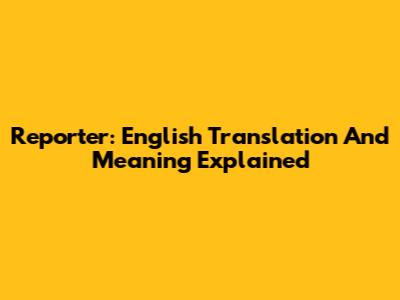 Reporter: English Translation And Meaning Explained