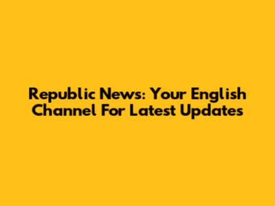 Republic News: Your English Channel For Latest Updates