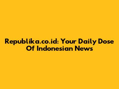 Republika.co.id: Your Daily Dose Of Indonesian News