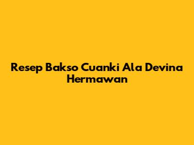 Resep Bakso Cuanki Ala Devina Hermawan